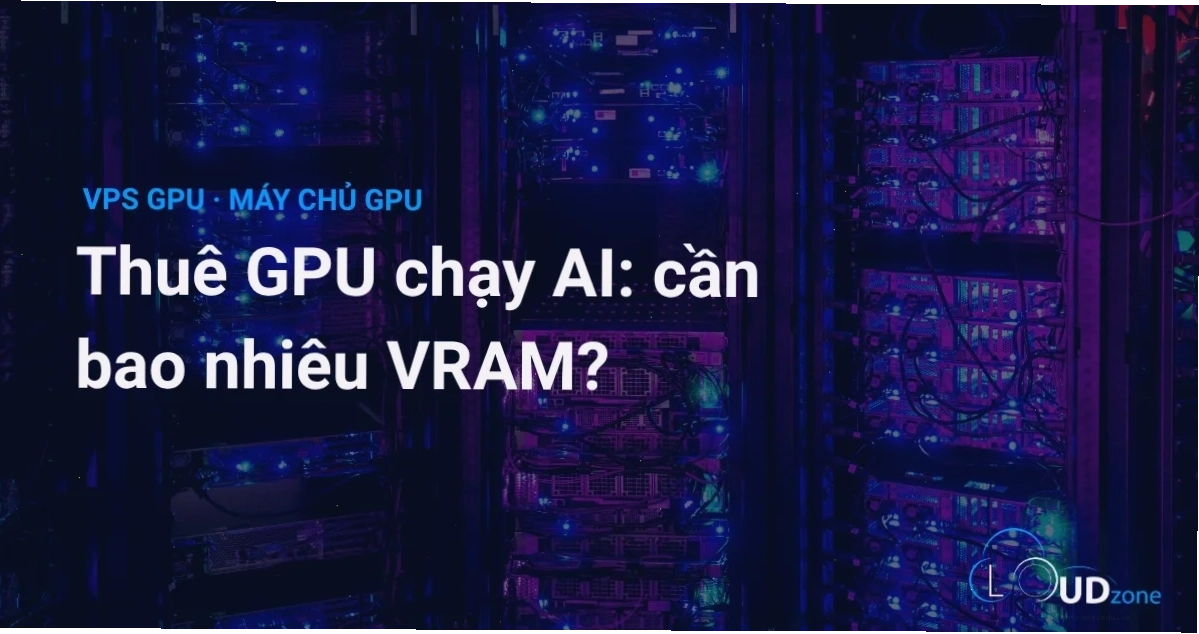 Thuê GPU chạy AI cần bao nhiêu VRAM